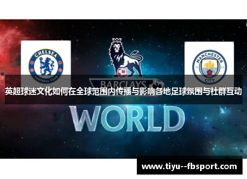 英超球迷文化如何在全球范围内传播与影响各地足球氛围与社群互动