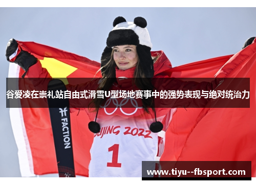 谷爱凌在崇礼站自由式滑雪U型场地赛事中的强势表现与绝对统治力