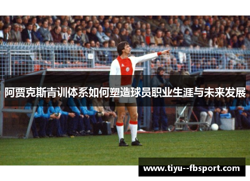 阿贾克斯青训体系如何塑造球员职业生涯与未来发展