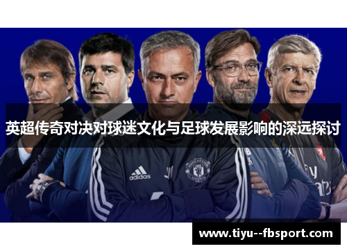 英超传奇对决对球迷文化与足球发展影响的深远探讨
