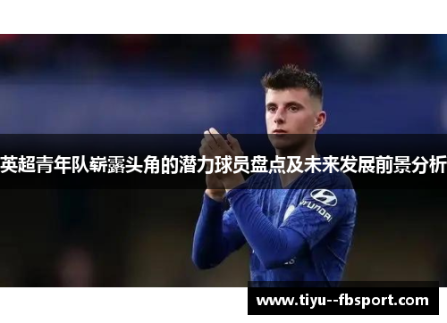 英超青年队崭露头角的潜力球员盘点及未来发展前景分析