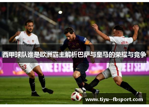 西甲球队谁是欧洲霸主解析巴萨与皇马的荣耀与竞争