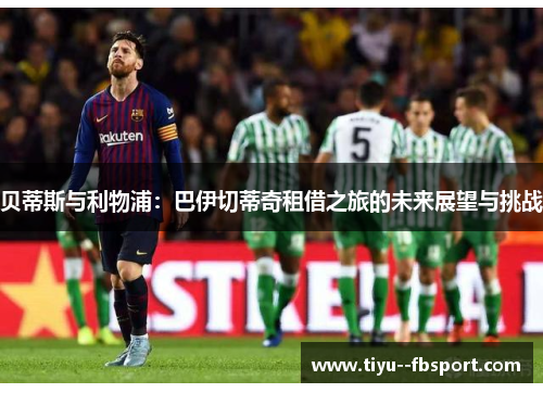 贝蒂斯与利物浦：巴伊切蒂奇租借之旅的未来展望与挑战