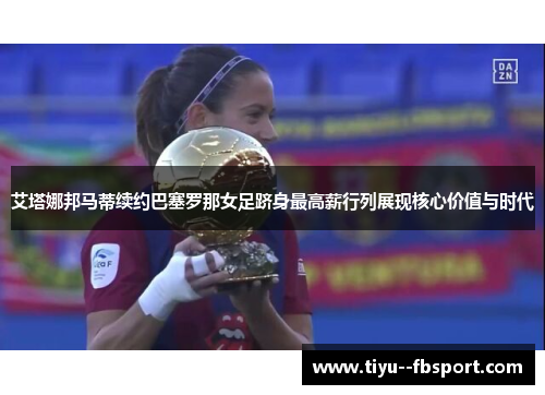艾塔娜邦马蒂续约巴塞罗那女足跻身最高薪行列展现核心价值与时代
